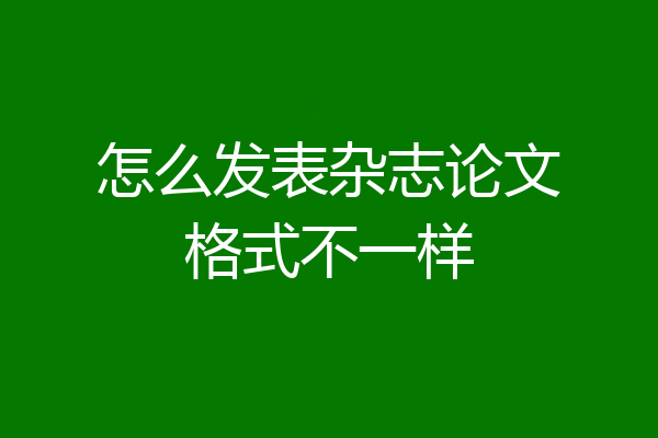 怎么发表杂志论文格式不一样