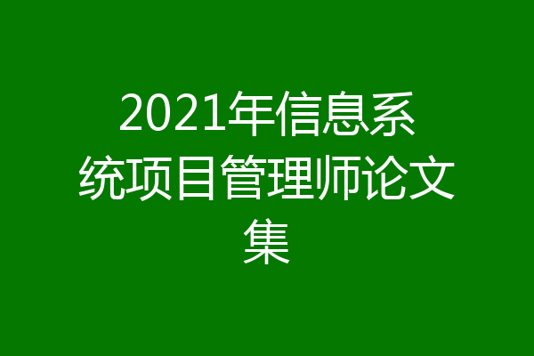 2021年信息系统项目管理师论文集