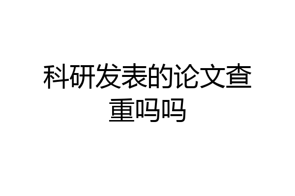 科研发表的论文查重吗吗