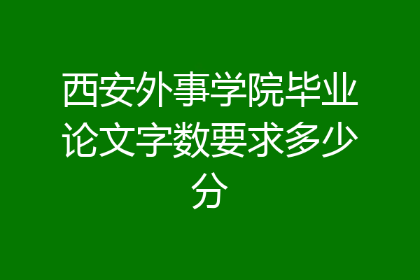西安外事学院毕业论文字数要求多少分