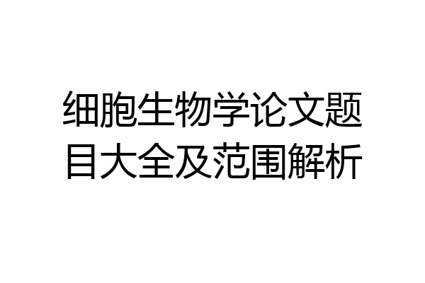 细胞生物学论文题目大全及范围解析