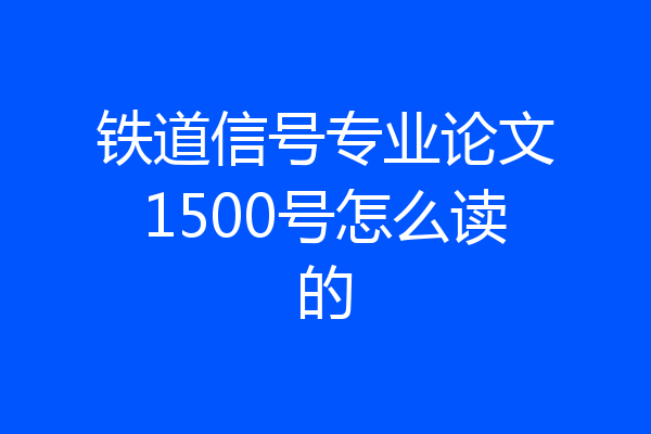 铁道信号专业论文1500号怎么读的
