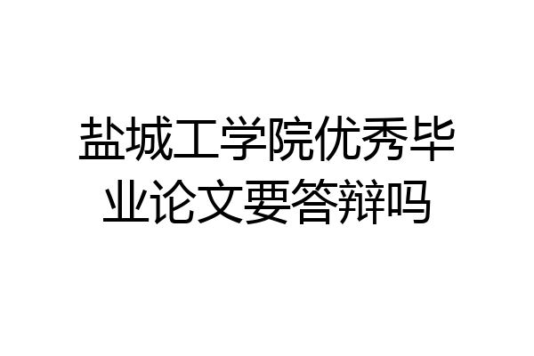 盐城工学院优秀毕业论文要答辩吗