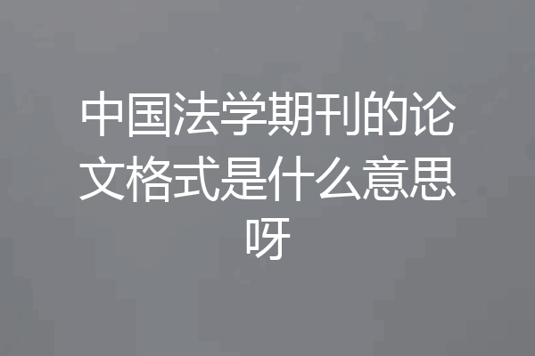 中国法学期刊的论文格式是什么意思呀
