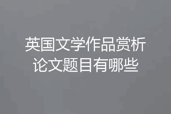 英国文学作品赏析论文题目有哪些