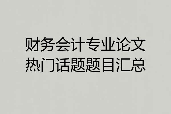 财务会计专业论文热门话题题目汇总