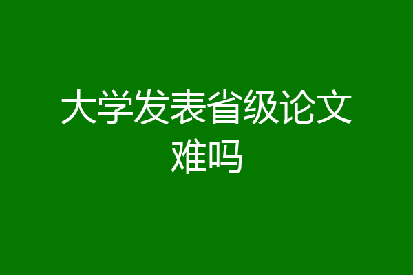 大学发表省级论文难吗