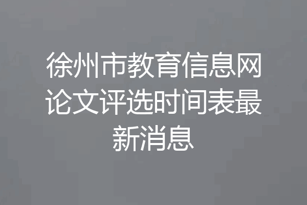 徐州市教育信息网论文评选时间表最新消息