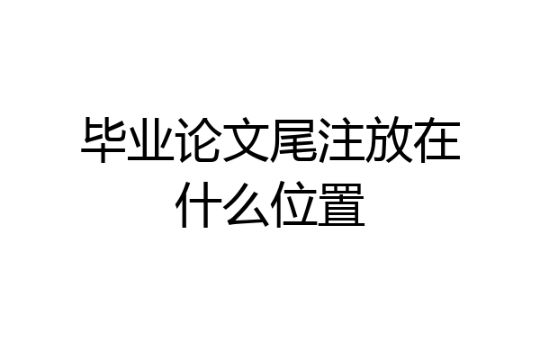 毕业论文尾注放在什么位置