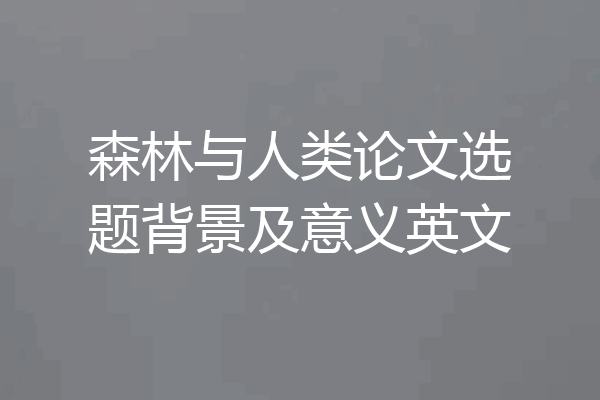 森林与人类论文选题背景及意义英文