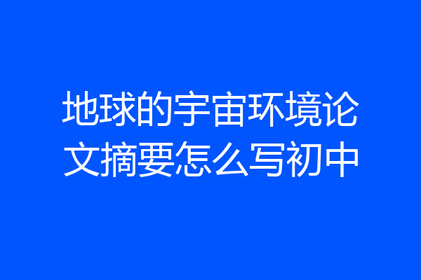 地球的宇宙环境论文摘要怎么写初中