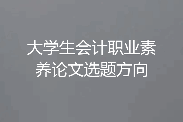 大学生会计职业素养论文选题方向