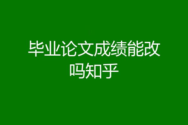 毕业论文成绩能改吗知乎