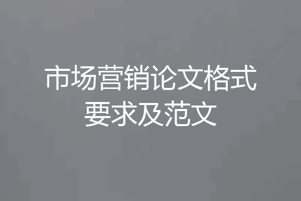 市场营销论文格式要求及范文