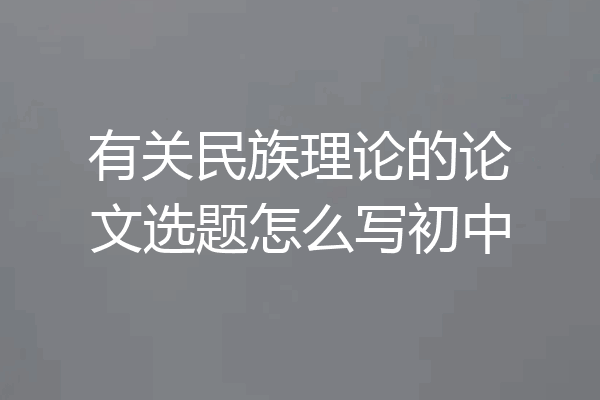 有关民族理论的论文选题怎么写初中