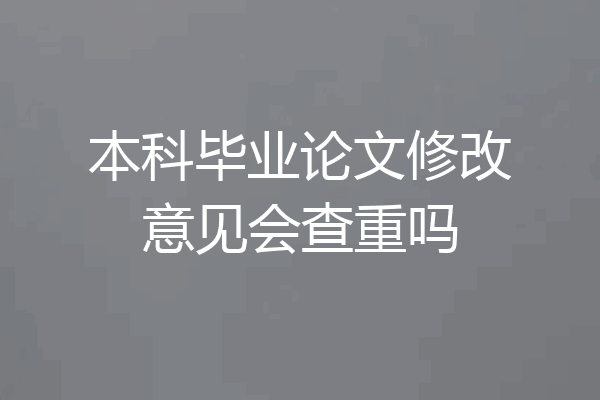 本科毕业论文修改意见会查重吗