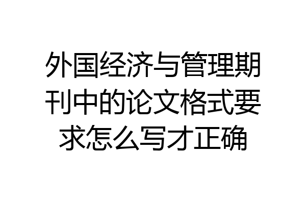 外国经济与管理期刊中的论文格式要求怎么写才正确
