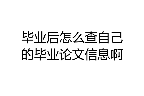 毕业后怎么查自己的毕业论文信息啊
