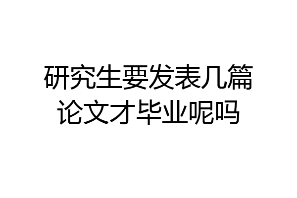 研究生要发表几篇论文才毕业呢吗