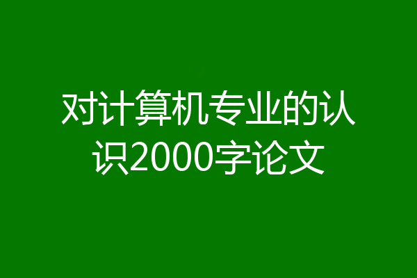 对计算机专业的认识2000字论文