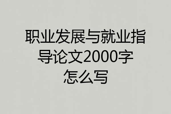 职业发展与就业指导论文2000字怎么写
