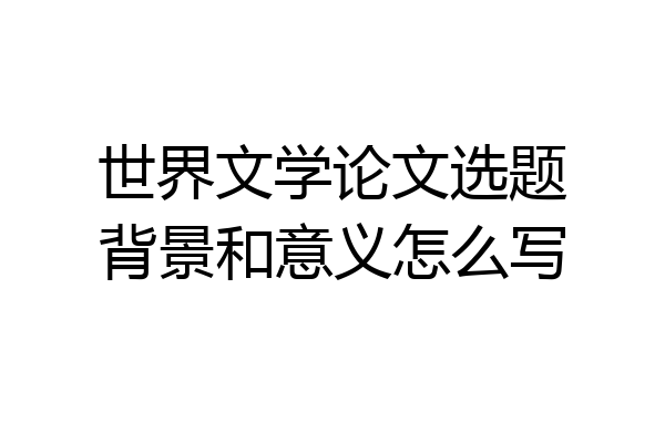 世界文学论文选题背景和意义怎么写