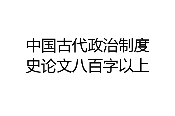 中国古代政治制度史论文八百字以上