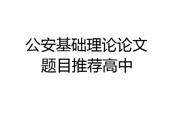 公安基础理论论文题目推荐高中