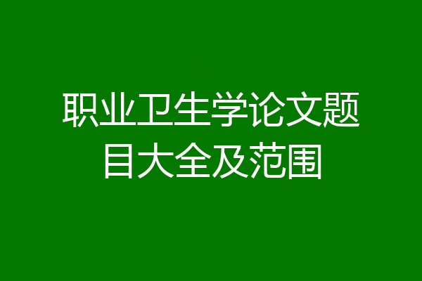 职业卫生学论文题目大全及范围