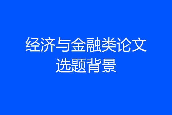 经济与金融类论文选题背景