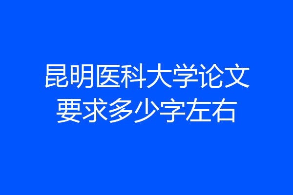 昆明医科大学论文要求多少字左右