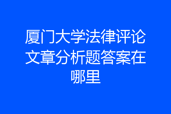 厦门大学法律评论文章分析题答案在哪里