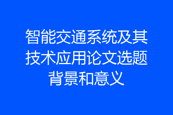 智能交通系统及其技术应用论文选题背景和意义