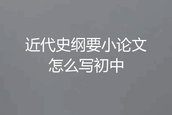近代史纲要小论文怎么写初中