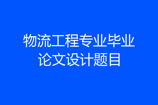 物流工程专业毕业论文设计题目