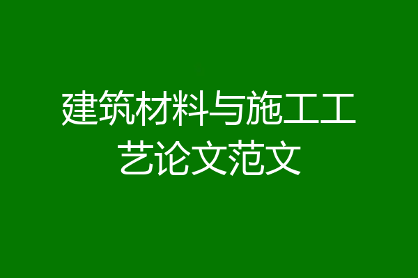 建筑材料与施工工艺论文范文