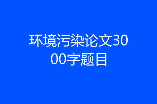 环境污染论文3000字题目