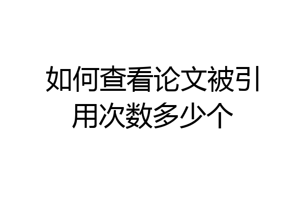 如何查看论文被引用次数多少个