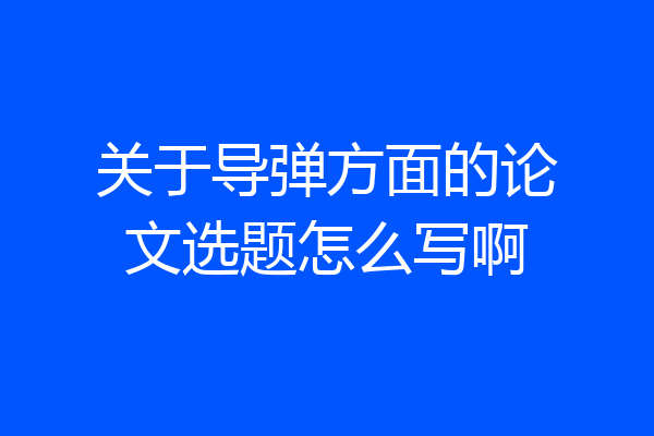关于导弹方面的论文选题怎么写啊