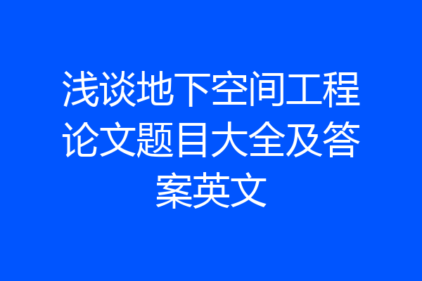 浅谈地下空间工程论文题目大全及答案英文