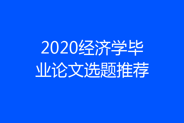 2020经济学毕业论文选题推荐