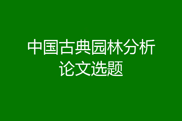 中国古典园林分析论文选题