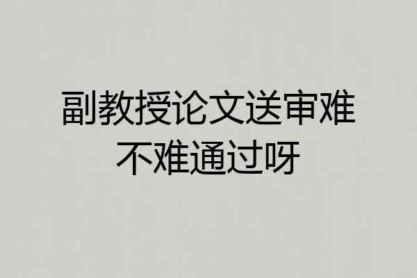 副教授论文送审难不难通过呀