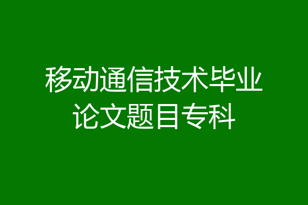 移动通信技术毕业论文题目专科