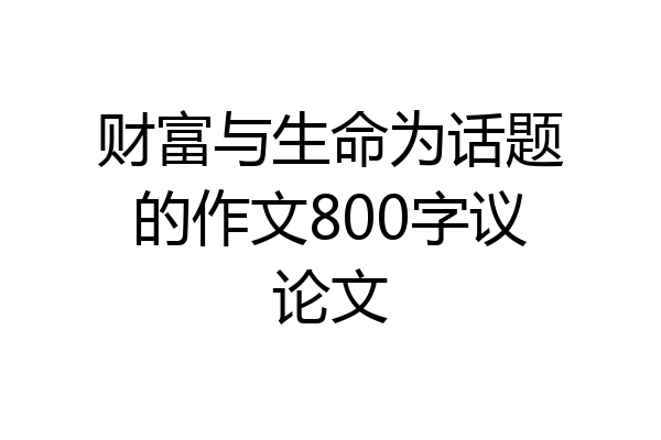 财富与生命为话题的作文800字议论文