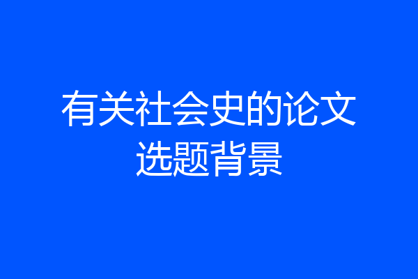 有关社会史的论文选题背景