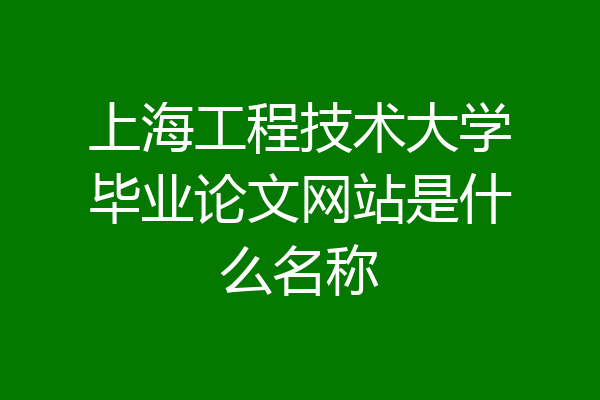 上海工程技术大学毕业论文网站是什么名称