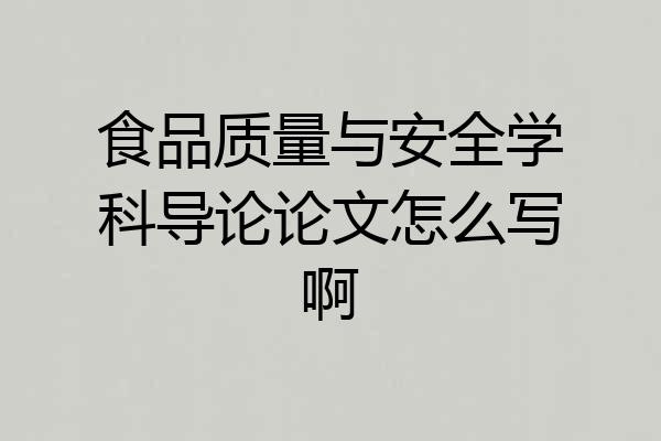 食品质量与安全学科导论论文怎么写啊