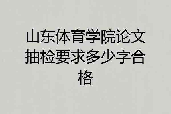 山东体育学院论文抽检要求多少字合格