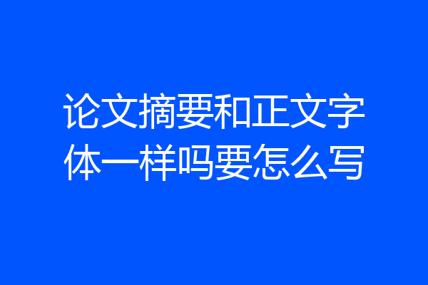 论文摘要和正文字体一样吗要怎么写